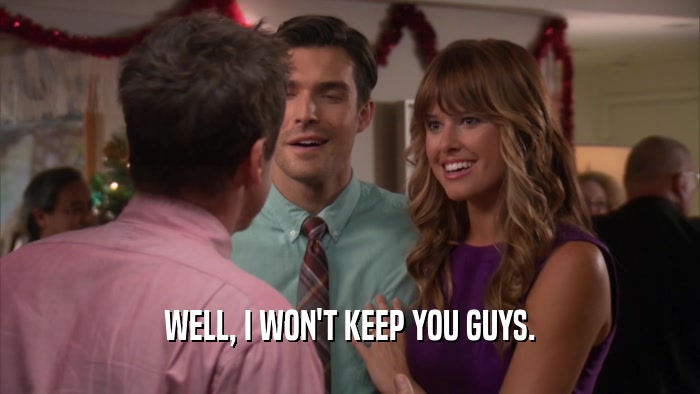 WELL, I WON'T KEEP YOU GUYS.  