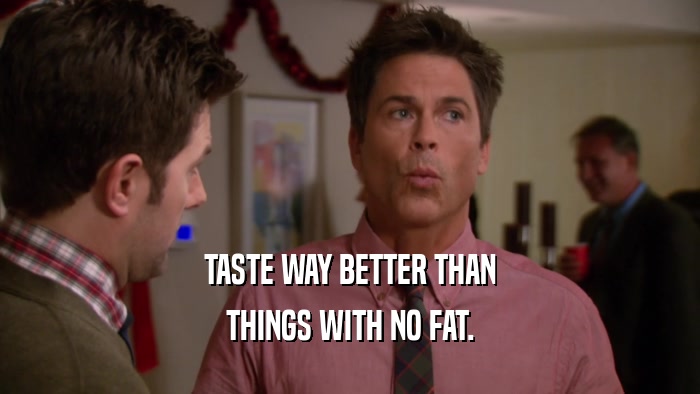 TASTE WAY BETTER THAN THINGS WITH NO FAT. 