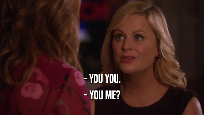 - YOU YOU. - YOU ME? 