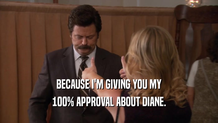 BECAUSE I'M GIVING YOU MY 100% APPROVAL ABOUT DIANE. 