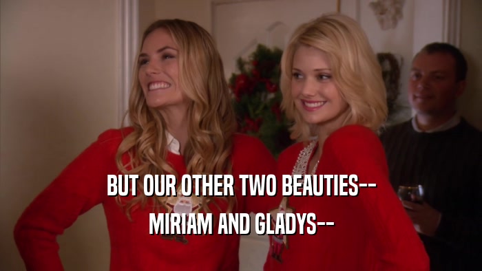 BUT OUR OTHER TWO BEAUTIES-- MIRIAM AND GLADYS-- 