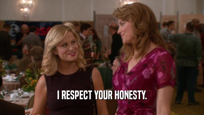 I RESPECT YOUR HONESTY.  