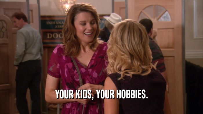 YOUR KIDS, YOUR HOBBIES.  