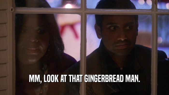 MM, LOOK AT THAT GINGERBREAD MAN.  