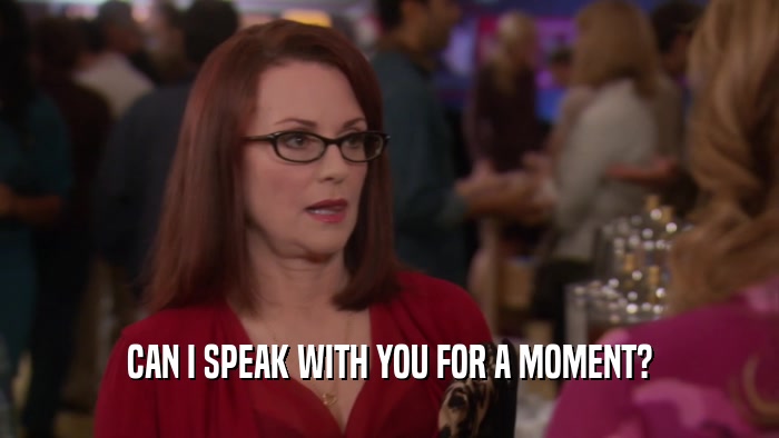 CAN I SPEAK WITH YOU FOR A MOMENT?  