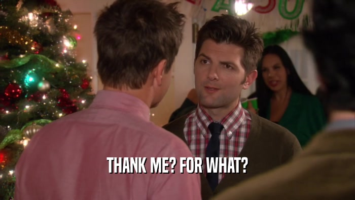 THANK ME? FOR WHAT?  