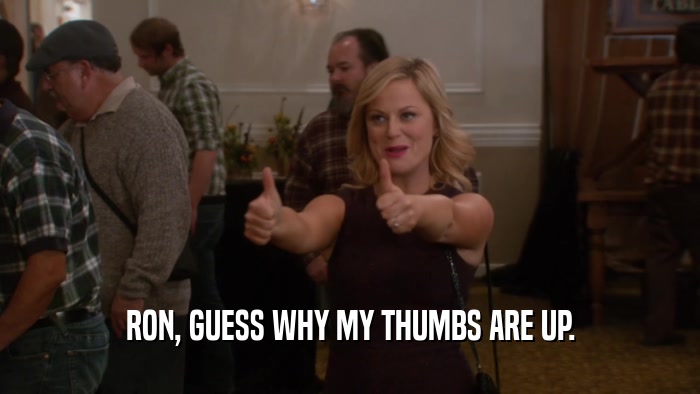 RON, GUESS WHY MY THUMBS ARE UP.  
