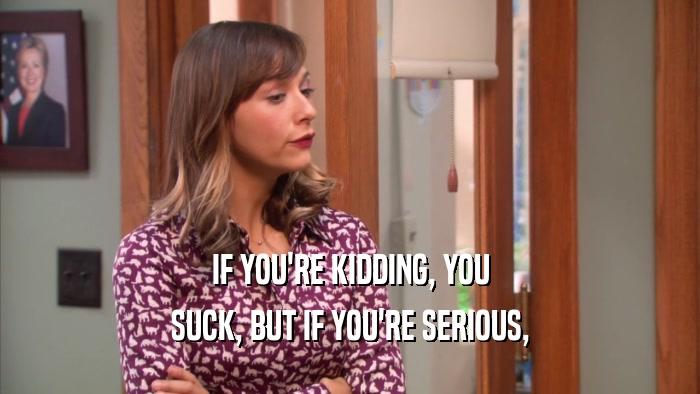 IF YOU'RE KIDDING, YOU SUCK, BUT IF YOU'RE SERIOUS, 
