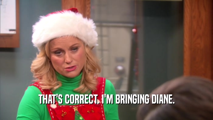 THAT'S CORRECT. I'M BRINGING DIANE.  