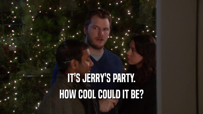IT'S JERRY'S PARTY. HOW COOL COULD IT BE? 