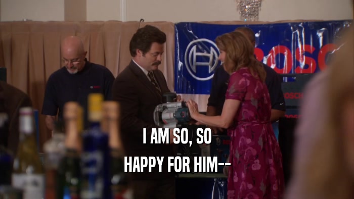 I AM SO, SO HAPPY FOR HIM-- 