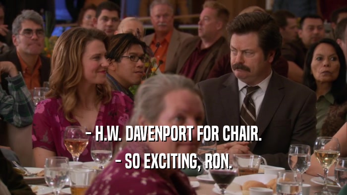 - H.W. DAVENPORT FOR CHAIR.
 - SO EXCITING, RON.
 