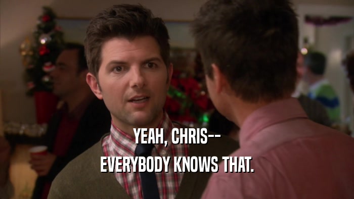 YEAH, CHRIS-- EVERYBODY KNOWS THAT. 