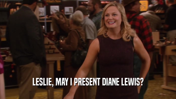 LESLIE, MAY I PRESENT DIANE LEWIS?  