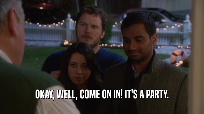 OKAY, WELL, COME ON IN! IT'S A PARTY.  
