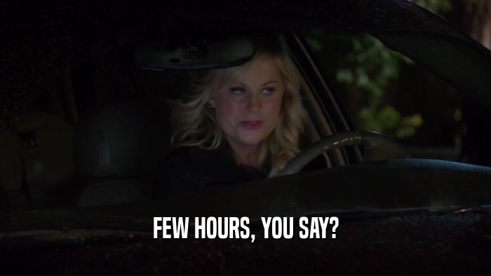FEW HOURS, YOU SAY?  