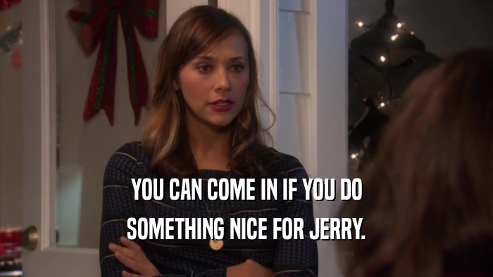 YOU CAN COME IN IF YOU DO SOMETHING NICE FOR JERRY. 