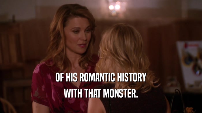 OF HIS ROMANTIC HISTORY WITH THAT MONSTER. 