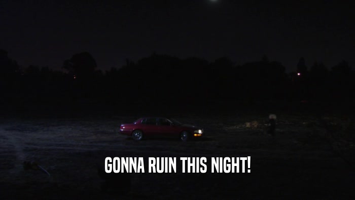 GONNA RUIN THIS NIGHT!  