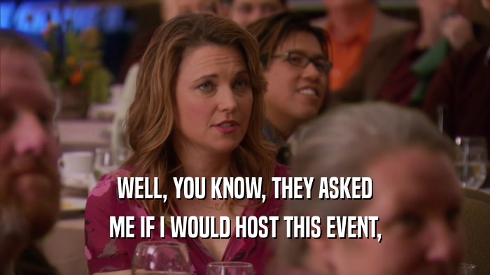 WELL, YOU KNOW, THEY ASKED ME IF I WOULD HOST THIS EVENT, 