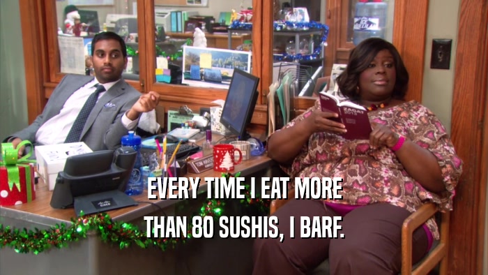 EVERY TIME I EAT MORE THAN 80 SUSHIS, I BARF. 