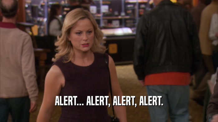 ALERT... ALERT, ALERT, ALERT.  