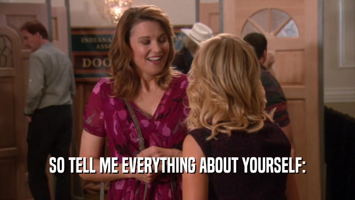 SO TELL ME EVERYTHING ABOUT YOURSELF:  