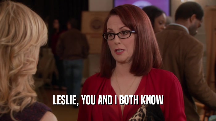 LESLIE, YOU AND I BOTH KNOW  