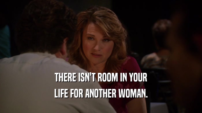 THERE ISN'T ROOM IN YOUR
 LIFE FOR ANOTHER WOMAN.
 