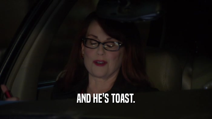AND HE'S TOAST.  
