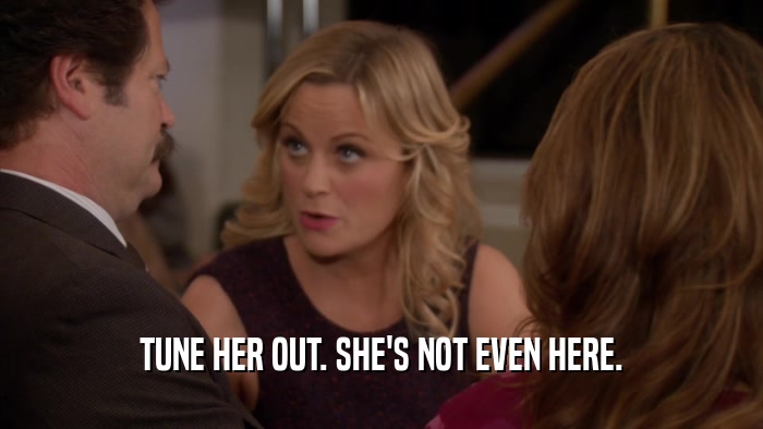 TUNE HER OUT. SHE'S NOT EVEN HERE.  