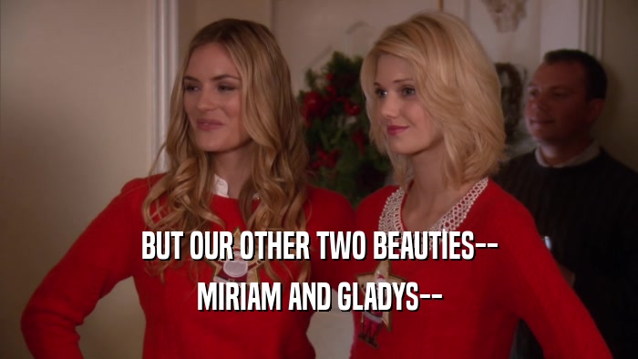 BUT OUR OTHER TWO BEAUTIES-- MIRIAM AND GLADYS-- 