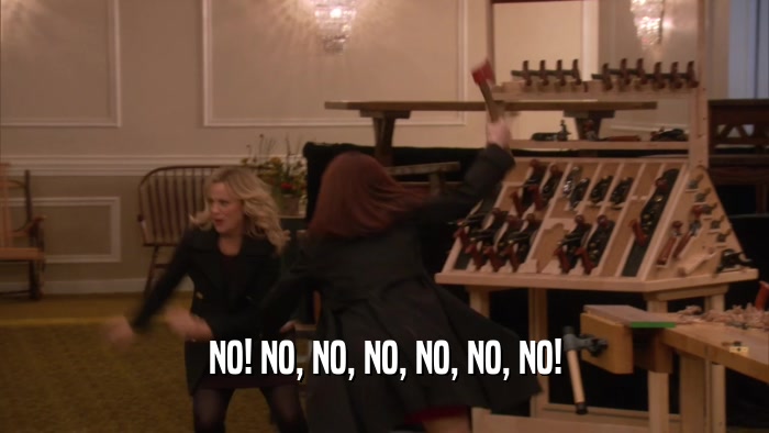 NO! NO, NO, NO, NO, NO, NO!  
