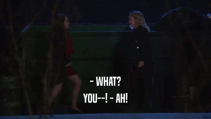 - WHAT? YOU--! - AH! 