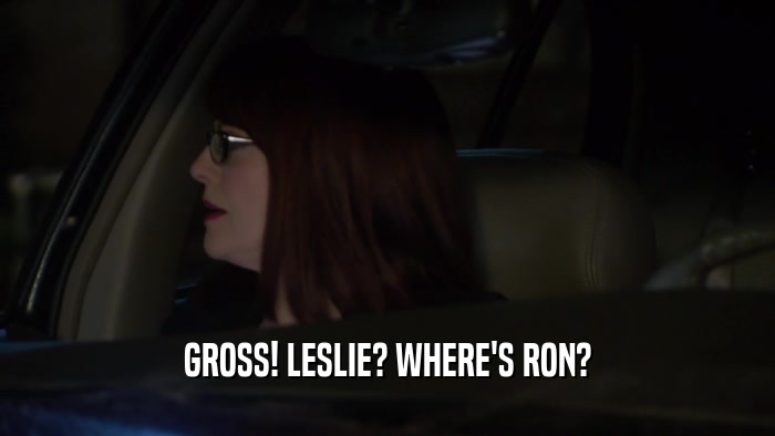 GROSS! LESLIE? WHERE'S RON?  
