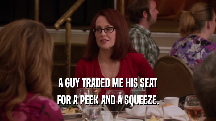 A GUY TRADED ME HIS SEAT FOR A PEEK AND A SQUEEZE. 