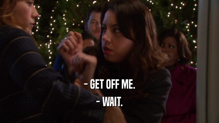 - GET OFF ME. - WAIT. 