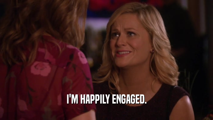 I'M HAPPILY ENGAGED.  