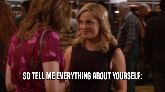 SO TELL ME EVERYTHING ABOUT YOURSELF:  