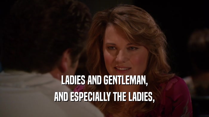 LADIES AND GENTLEMAN, AND ESPECIALLY THE LADIES, 