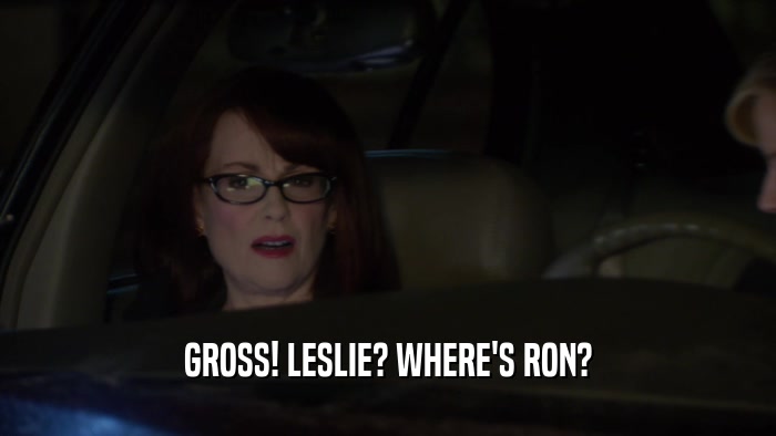 GROSS! LESLIE? WHERE'S RON?  