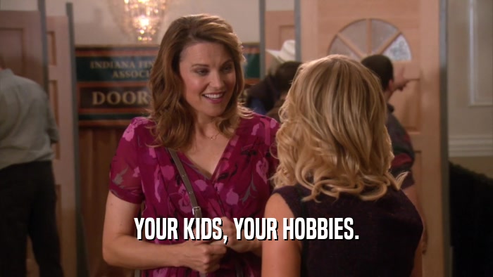 YOUR KIDS, YOUR HOBBIES.  