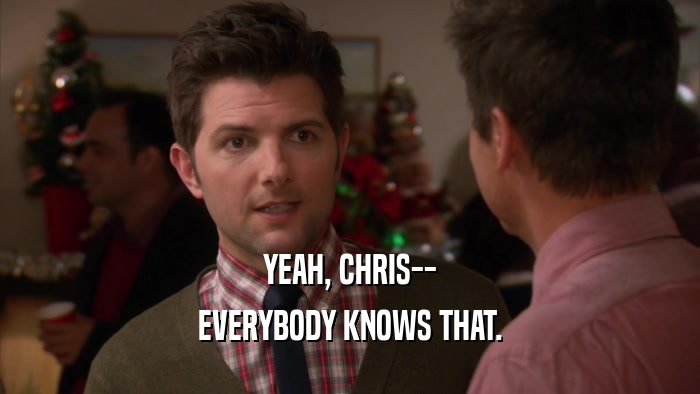 YEAH, CHRIS-- EVERYBODY KNOWS THAT. 