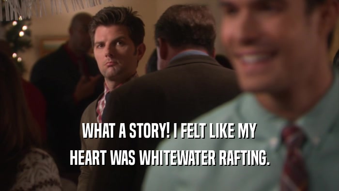 WHAT A STORY! I FELT LIKE MY HEART WAS WHITEWATER RAFTING. 