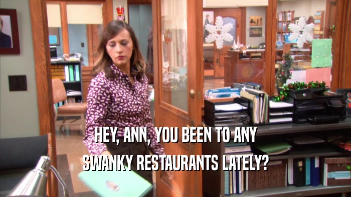 HEY, ANN, YOU BEEN TO ANY SWANKY RESTAURANTS LATELY? 