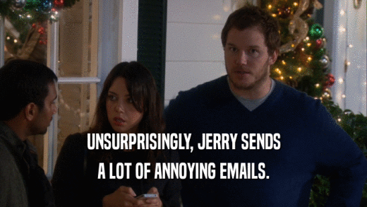 UNSURPRISINGLY, JERRY SENDS A LOT OF ANNOYING EMAILS. 