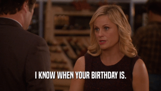 I KNOW WHEN YOUR BIRTHDAY IS.
  
