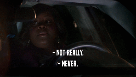 - NOT REALLY. - NEVER. 