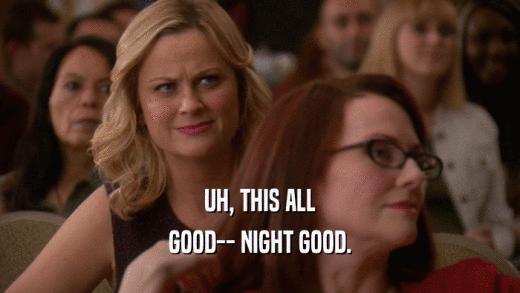 UH, THIS ALL GOOD-- NIGHT GOOD. 