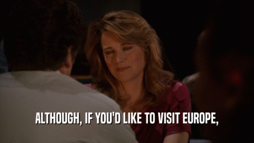 ALTHOUGH, IF YOU'D LIKE TO VISIT EUROPE,  